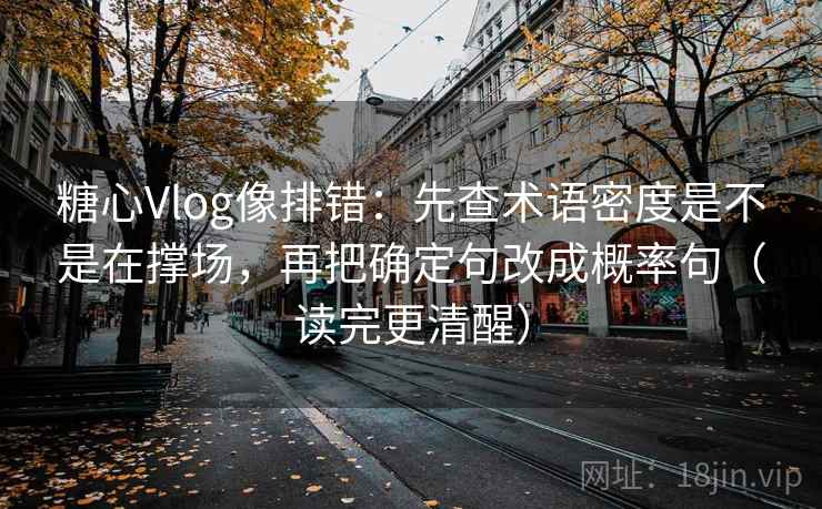 糖心Vlog像排错：先查术语密度是不是在撑场，再把确定句改成概率句（读完更清醒）