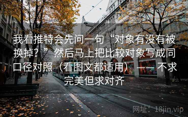 我看推特会先问一句“对象有没有被换掉？”然后马上把比较对象写成同口径对照（看图文都适用） —— 不求完美但求对齐