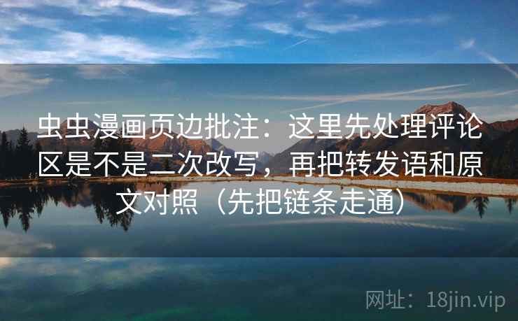 虫虫漫画页边批注：这里先处理评论区是不是二次改写，再把转发语和原文对照（先把链条走通）