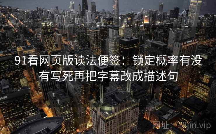 91看网页版读法便签：锁定概率有没有写死再把字幕改成描述句