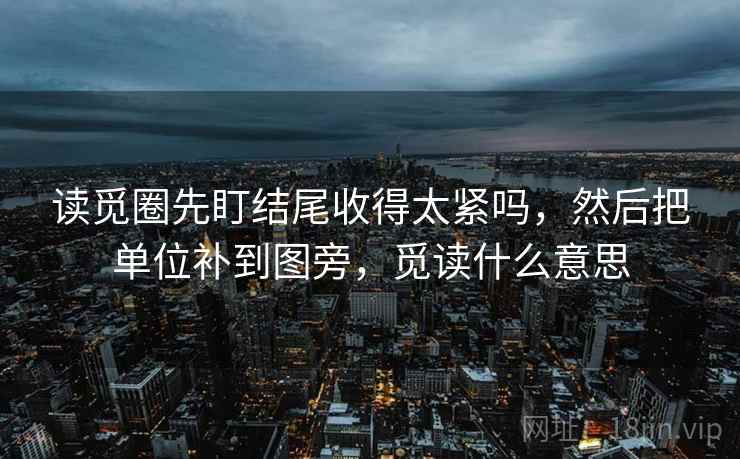 读觅圈先盯结尾收得太紧吗，然后把单位补到图旁，觅读什么意思