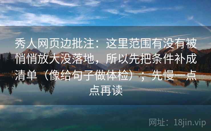 秀人网页边批注：这里范围有没有被悄悄放大没落地，所以先把条件补成清单（像给句子做体检）；先慢一点点再读