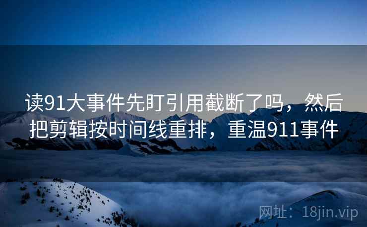 读91大事件先盯引用截断了吗，然后把剪辑按时间线重排，重温911事件