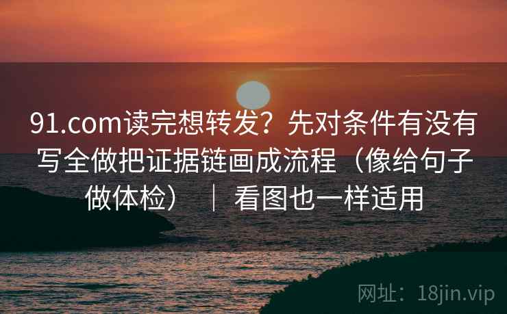 91.com读完想转发?先对条件有没有写全做把证据链画成流程(像给句子做体检) | 看图也一样适用 91.com读完想转发?先对条件有没有写全做把证据链画成流程(像给句子做体检) | 看图也一样适用