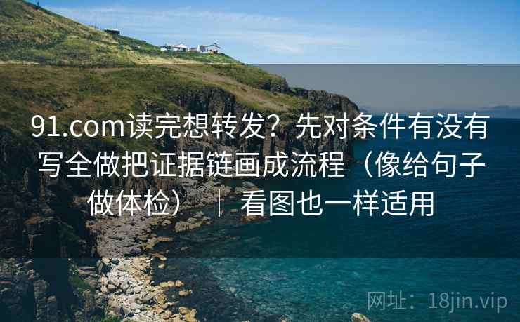91.com读完想转发?先对条件有没有写全做把证据链画成流程(像给句子做体检) | 看图也一样适用 91.com读完想转发?先对条件有没有写全做把证据链画成流程(像给句子做体检) | 看图也一样适用