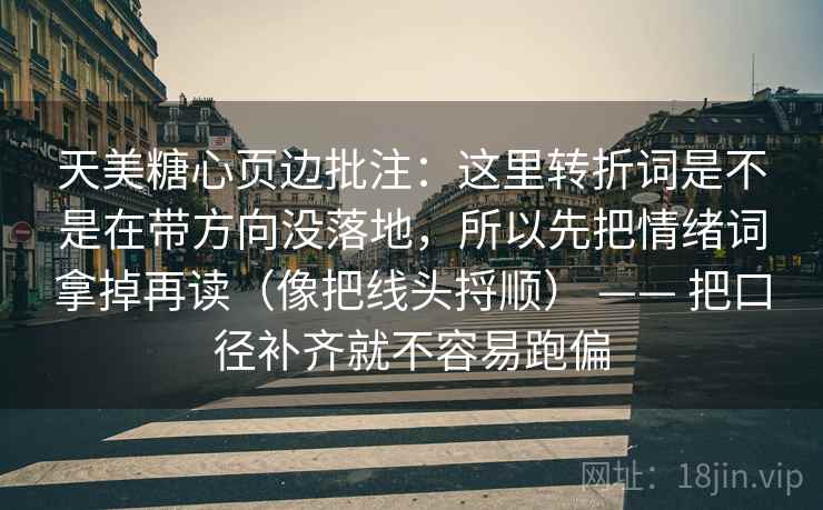 天美糖心页边批注：这里转折词是不是在带方向没落地，所以先把情绪词拿掉再读（像把线头捋顺） —— 把口径补齐就不容易跑偏