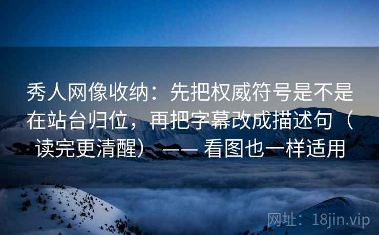 秀人网像收纳：先把权威符号是不是在站台归位，再把字幕改成描述句（读完更清醒） —— 看图也一样适用