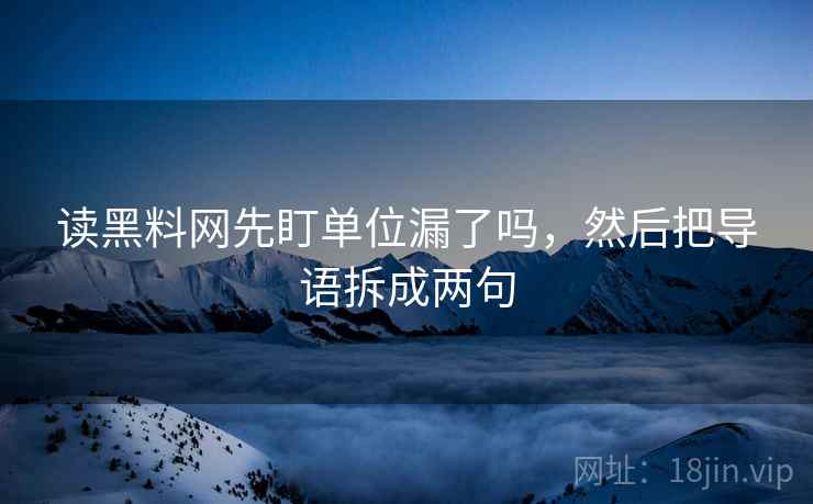 读黑料网先盯单位漏了吗，然后把导语拆成两句
