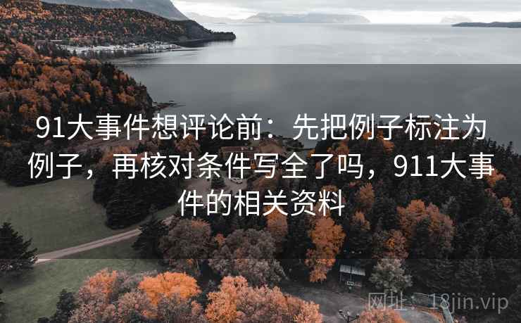 91大事件想评论前:先把例子标注为例子,再核对条件写全了吗,911大事件的相关资料 91大事件想评论前:先把例子标注为例子,再核对条件写全了吗,911大事件的相关资料