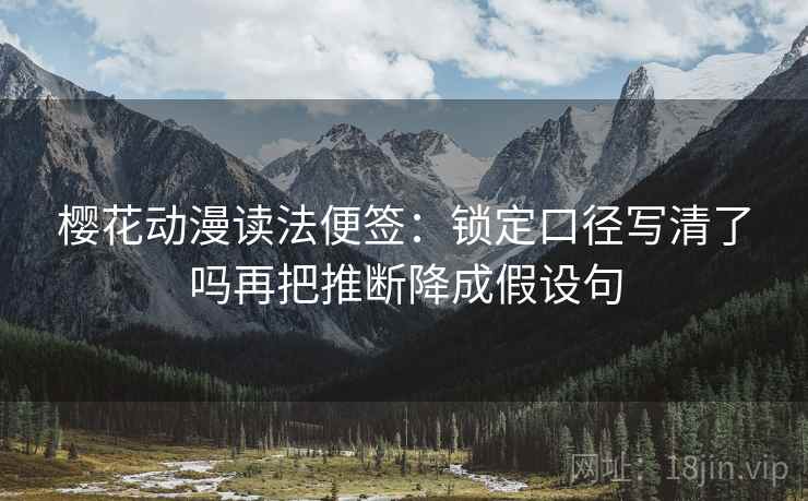 樱花动漫读法便签：锁定口径写清了吗再把推断降成假设句