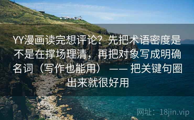 YY漫画读完想评论?先把术语密度是不是在撑场理清,再把对象写成明确名词(写作也能用) —— 把关键句圈出来就很好用 YY漫画读完想评论?先把术语密度是不是在撑场理清,再把对象写成明确名词(写作也能用) —— 把关键句圈出来就很好用