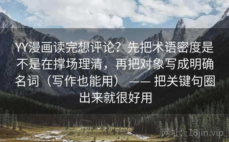 YY漫画读完想评论？先把术语密度是不是在撑场理清，再把对象写成明确名词（写作也能用） —— 把关键句圈出来就很好用