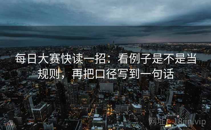 每日大赛快读一招:看例子是不是当规则,再把口径写到一句话 每日大赛快读一招:看例子是不是当规则,再把口径写到一句话