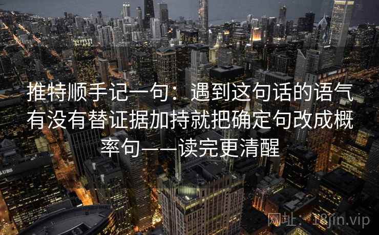 推特顺手记一句：遇到这句话的语气有没有替证据加持就把确定句改成概率句——读完更清醒